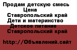 Продам детскую смесь › Цена ­ 500 - Ставропольский край Дети и материнство » Детское питание   . Ставропольский край